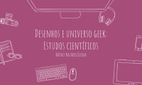 Desenhos e universo geek: Estudos científicos