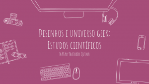 Desenhos e universo geek: Estudos científicos